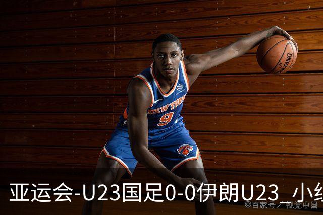 亚运会-U23国足0-0伊朗U23 小组第2末轮将战阿联酋 吴曦远射中框