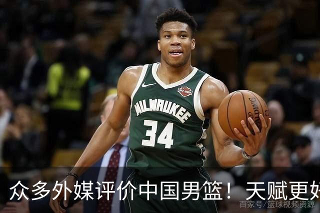众多外媒评价中国男篮！天赋更好，打法却过时